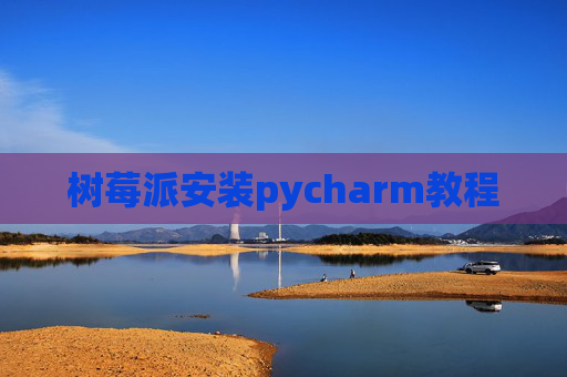 树莓派安装pycharm教程 树莓派安装pycharm教程